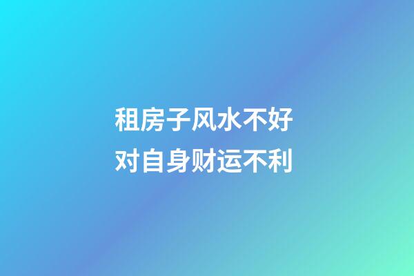 租房子风水不好 对自身财运不利